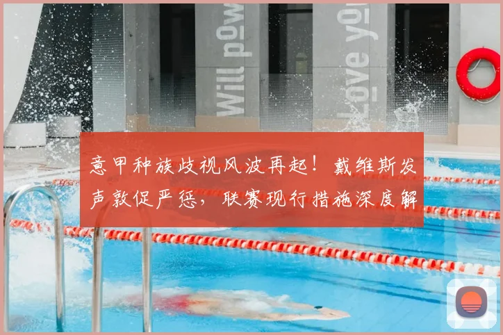 意甲种族歧视风波再起！戴维斯发声敦促严惩，联赛现行措施深度解析