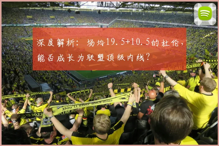 深度解析：场均19.5+10.5的杜伦，能否成长为联盟顶级内线？